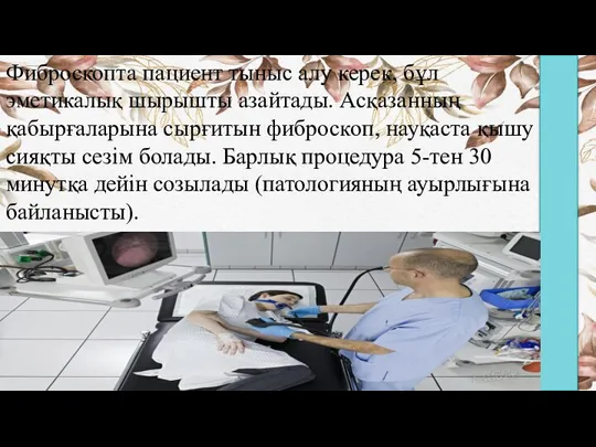 Фиброскопта пациент тыныс алу керек, бұл эметикалық шырышты азайтады. Асқазанның қабырғаларына сырғитын