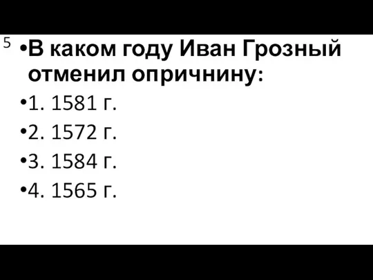 5 В каком году Иван Грозный отменил опричнину: 1. 1581 г. 2.