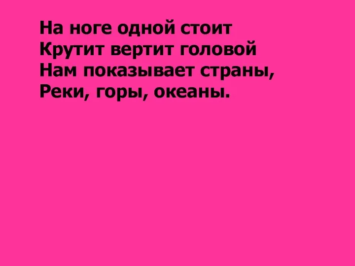 На ноге одной стоит Крутит вертит головой Нам показывает страны, Реки, горы, океаны. глобус