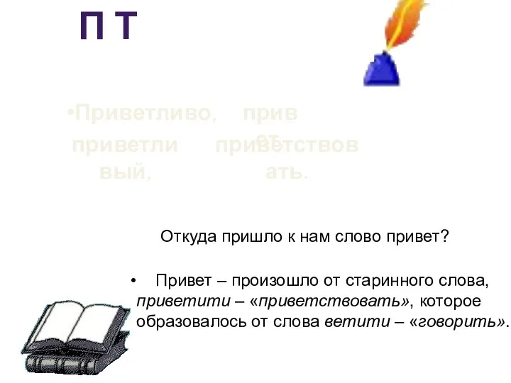 П Т привет, Приветливо, приветливый, приветствовать. Привет – произошло от старинного слова,