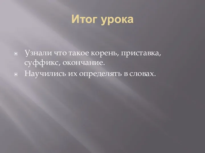 Итог урока Узнали что такое корень, приставка, суффикс, окончание. Научились их определять в словах.