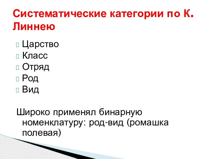 Царство Класс Отряд Род Вид Широко применял бинарную номенклатуру: род-вид (ромашка полевая) Систематические категории по К.Линнею