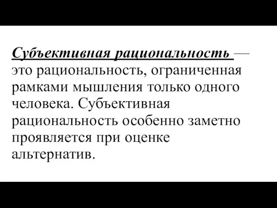 Субъективная рациональность — это рациональность, ограниченная рамками мышления только одного человека. Субъективная