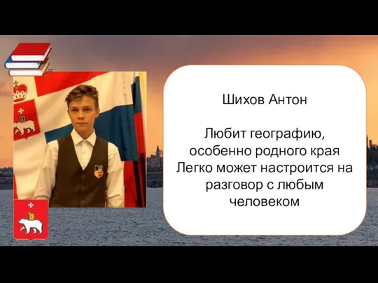 Шихов Антон Любит географию, особенно родного края Легко может настроится на разговор с любым человеком