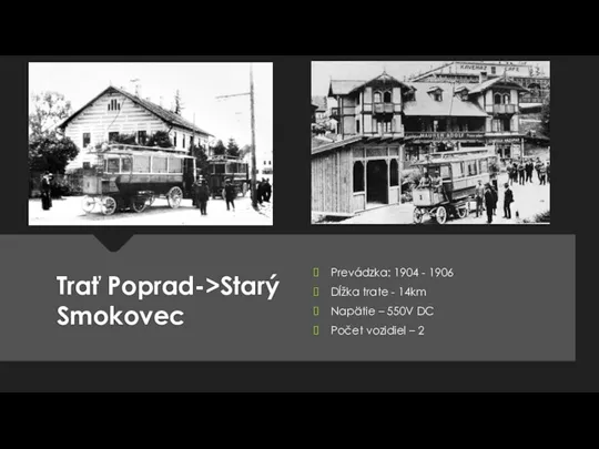 Trať Poprad->Starý Smokovec Prevádzka: 1904 - 1906 Dĺžka trate - 14km Napätie
