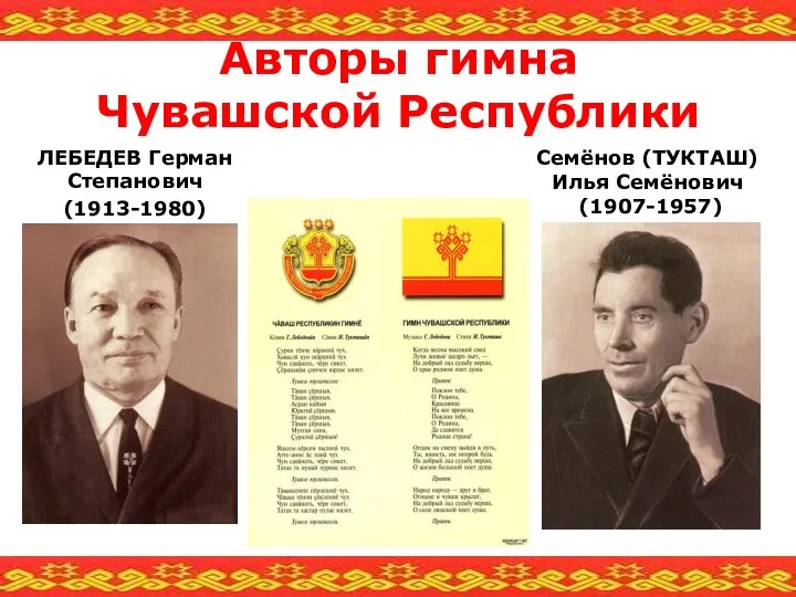 Авторы гимна Чувашской Республики ЛЕБЕДЕВ Герман Степанович (1913-1980) Семёнов (ТУКТАШ) Илья Семёнович (1907-1957)