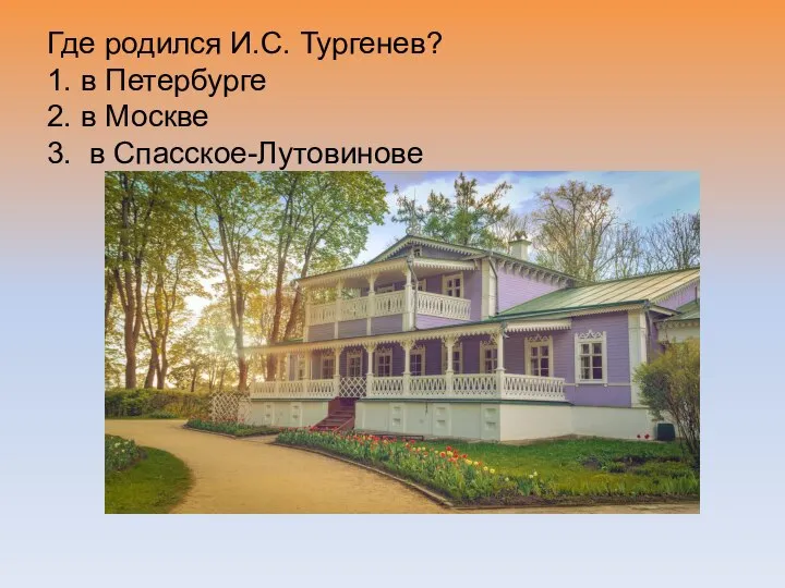 Где родился И.С. Тургенев? 1. в Петербурге 2. в Москве 3. в Спасское-Лутовинове