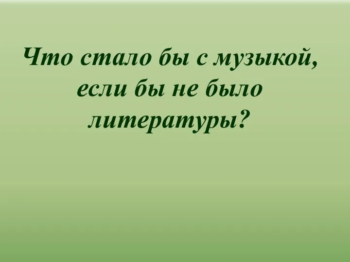 Что стало бы с музыкой, если бы не было литературы?