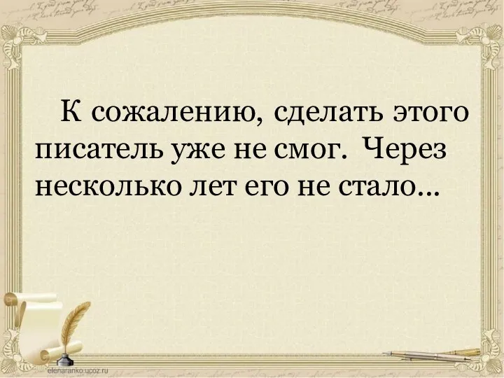 К сожалению, сделать этого писатель уже не смог. Через несколько лет его не стало...