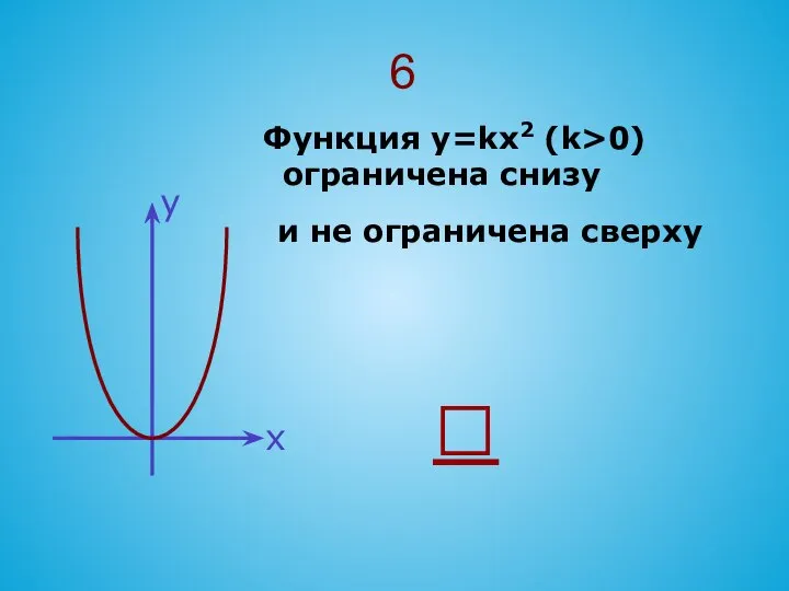 6 Функция y=kx2 (k>0) ограничена снизу и не ограничена сверху 