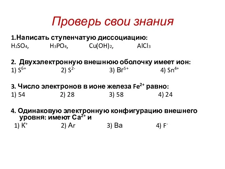 Проверь свои знания 1.Написать ступенчатую диссоциацию: H2SO4, H3PO4, Cu(OH)2, AlCl3 2. Двухэлектронную