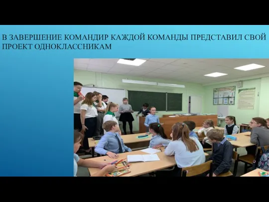 В ЗАВЕРШЕНИЕ КОМАНДИР КАЖДОЙ КОМАНДЫ ПРЕДСТАВИЛ СВОЙ ПРОЕКТ ОДНОКЛАССНИКАМ