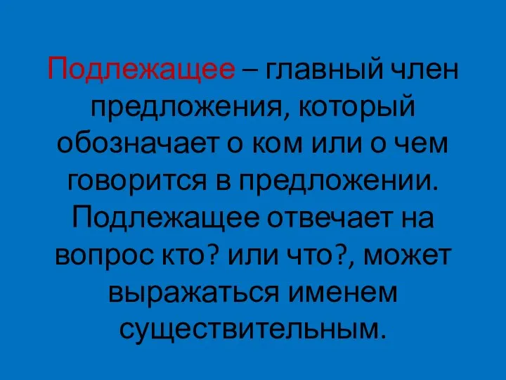 Подлежащее – главный член предложения, который обозначает о ком или о чем