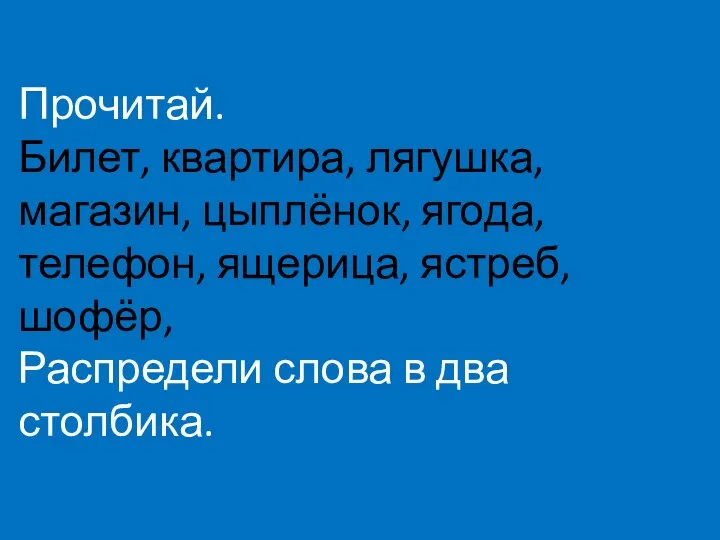 Прочитай. Билет, квартира, лягушка, магазин, цыплёнок, ягода, телефон, ящерица, ястреб, шофёр, Распредели слова в два столбика.