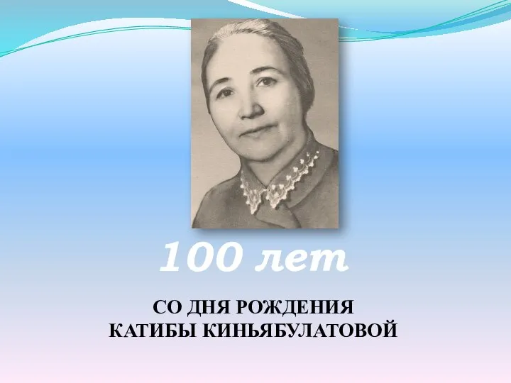 100 лет СО ДНЯ РОЖДЕНИЯ КАТИБЫ КИНЬЯБУЛАТОВОЙ