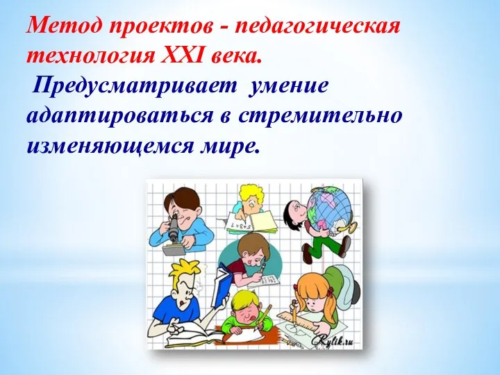 Метод проектов - педагогическая технология ХХI века. Предусматривает умение адаптироваться в стремительно изменяющемся мире.