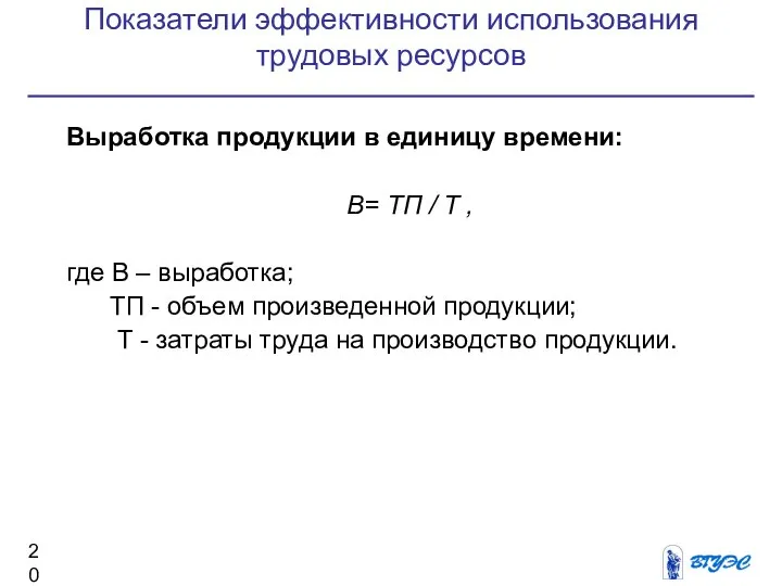 Показатели эффективности использования трудовых ресурсов Выработка продукции в единицу времени: В= ТП