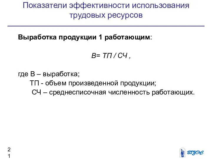 Показатели эффективности использования трудовых ресурсов Выработка продукции 1 работающим: В= ТП /