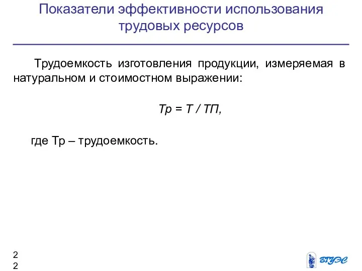 Показатели эффективности использования трудовых ресурсов Трудоемкость изготовления продукции, измеряемая в натуральном и