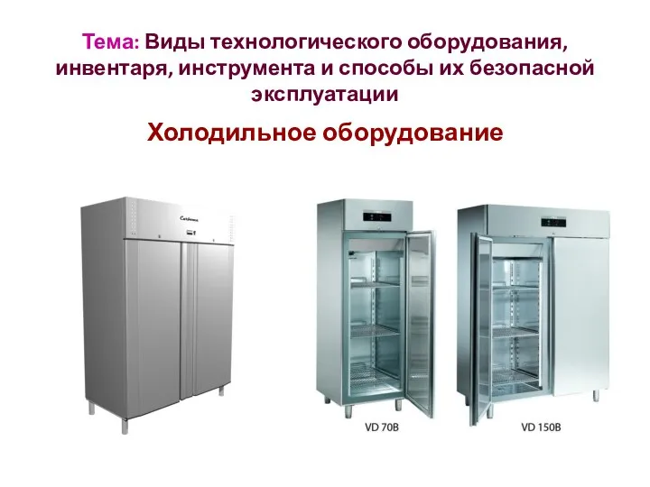 Тема: Виды технологического оборудования, инвентаря, инструмента и способы их безопасной эксплуатации Холодильное оборудование