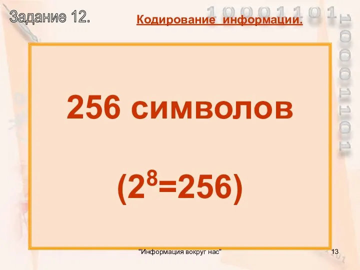 Сколько всего символов можно закодировать с помощью 1 и 0? 256 символов (28=256) "Информация вокруг нас"