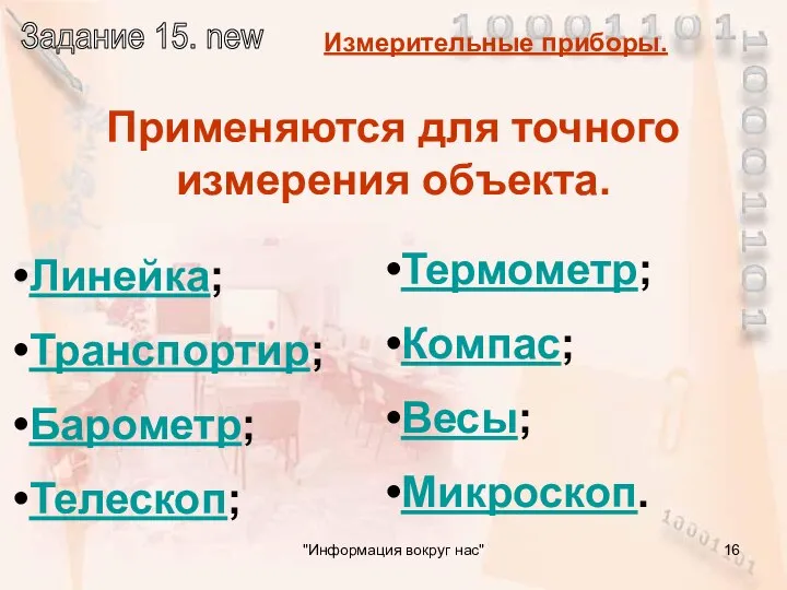 Линейка; Транспортир; Барометр; Телескоп; Термометр; Компас; Весы; Микроскоп. Применяются для точного измерения объекта. "Информация вокруг нас"