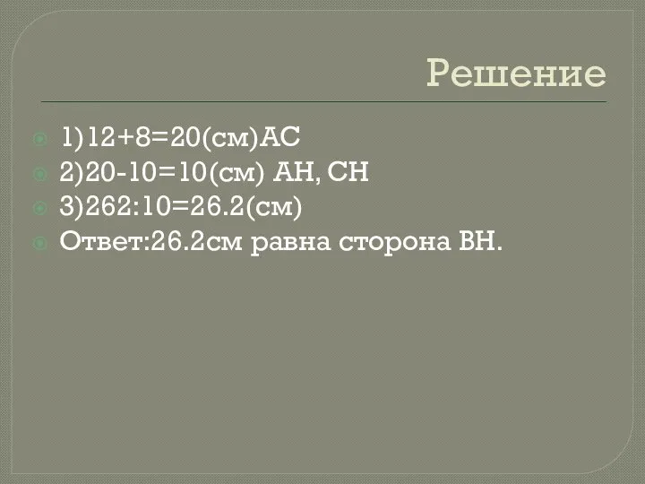 Решение 1)12+8=20(см)АС 2)20-10=10(см) AH, CH 3)262:10=26.2(см) Ответ:26.2см равна сторона ВН.