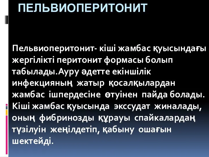 ПЕЛЬВИОПЕРИТОНИТ Пельвиоперитонит- кіші жамбас қуысындағы жергілікті перитонит формасы болып табылады.Ауру әдетте екіншілік