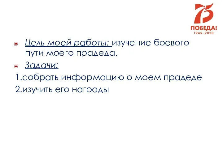 Цель моей работы: изучение боевого пути моего прадеда. Задачи: 1.собрать информацию о