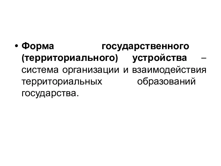 Форма государственного (территориального) устройства – система организации и взаимодействия территориальных образований государства.