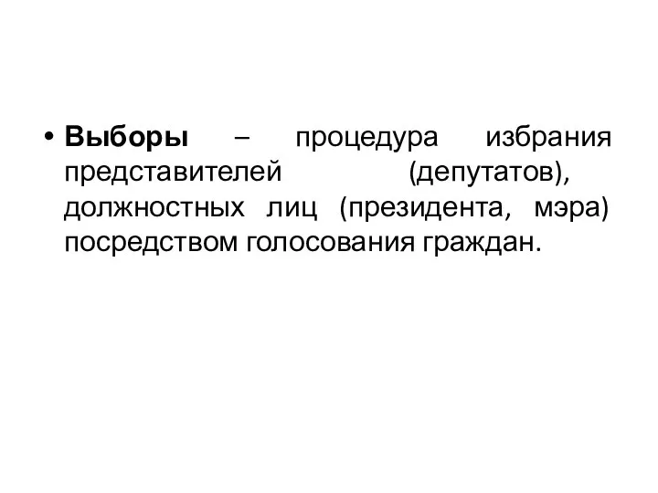 Выборы – процедура избрания представителей (депутатов), должностных лиц (президента, мэра) посредством голосования граждан.