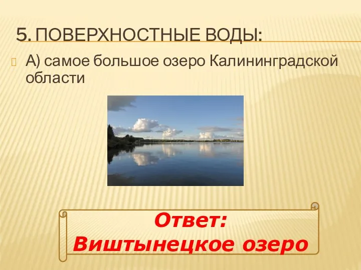 5. ПОВЕРХНОСТНЫЕ ВОДЫ: А) самое большое озеро Калининградской области Ответ: Виштынецкое озеро