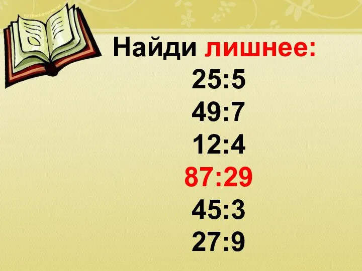 Найди лишнее: 25:5 49:7 12:4 87:29 45:3 27:9