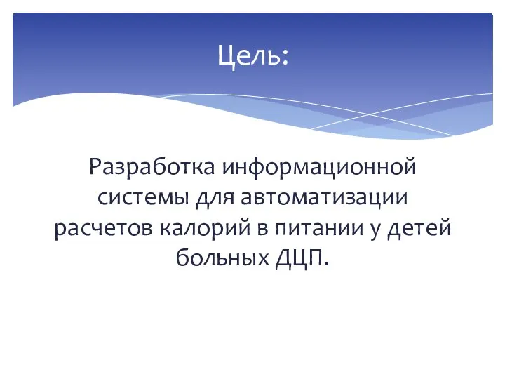 Разработка информационной системы для автоматизации расчетов калорий в питании у детей больных ДЦП. Цель: