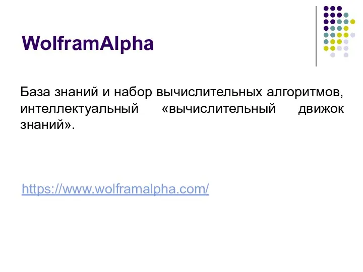 WolframAlpha База знаний и набор вычислительных алгоритмов, интеллектуальный «вычислительный движок знаний». https://www.wolframalpha.com/