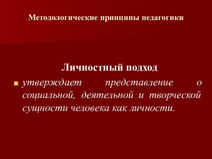 Методологические принципы педагогики Личностный подход утверждает представление о социальной, деятельной и творческой сущности человека как личности.