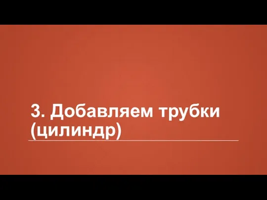 3. Добавляем трубки (цилиндр)