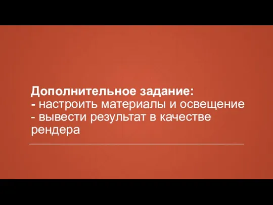 Дополнительное задание: - настроить материалы и освещение - вывести результат в качестве рендера