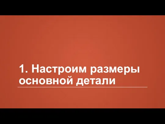 1. Настроим размеры основной детали