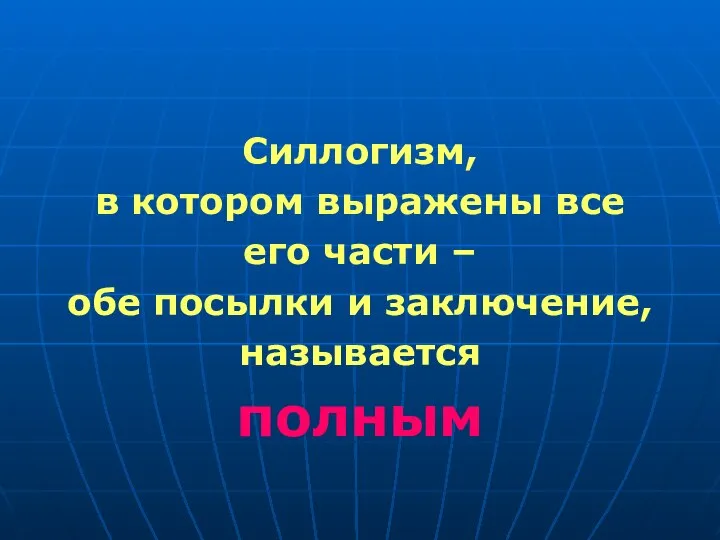 Силлогизм, в котором выражены все его части – обе посылки и заключение, называется полным