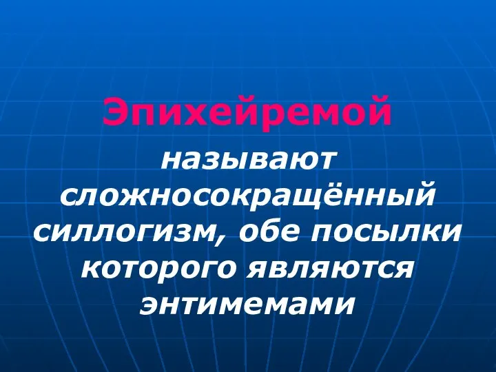 Эпихейремой называют сложносокращённый силлогизм, обе посылки которого являются энтимемами