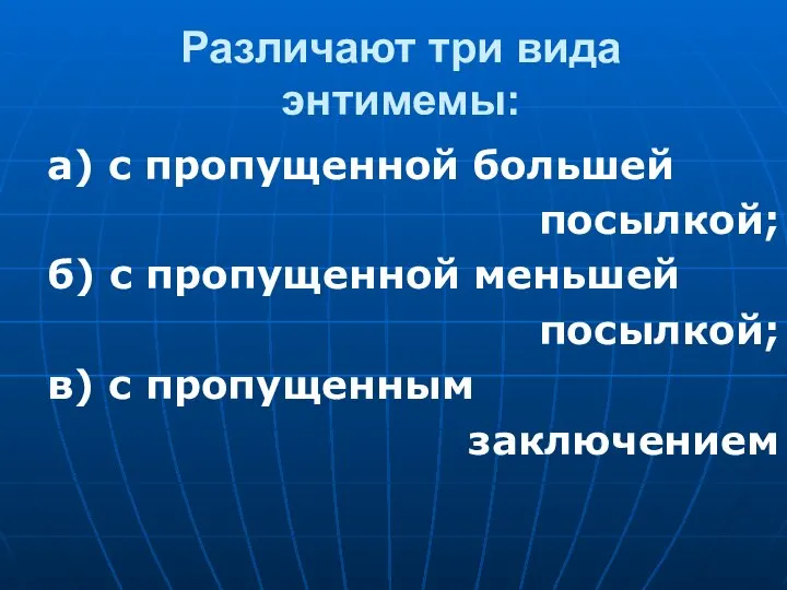 Различают три вида энтимемы: а) с пропущенной большей посылкой; б) с пропущенной