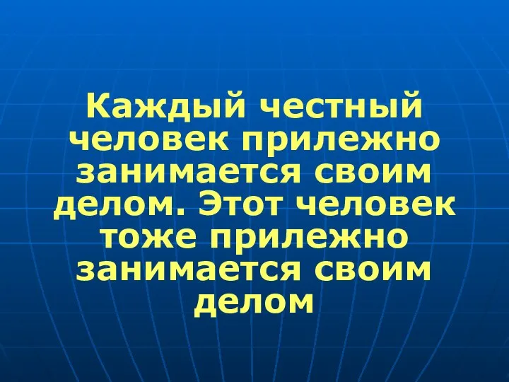 Каждый честный человек прилежно занимается своим делом. Этот человек тоже прилежно занимается своим делом