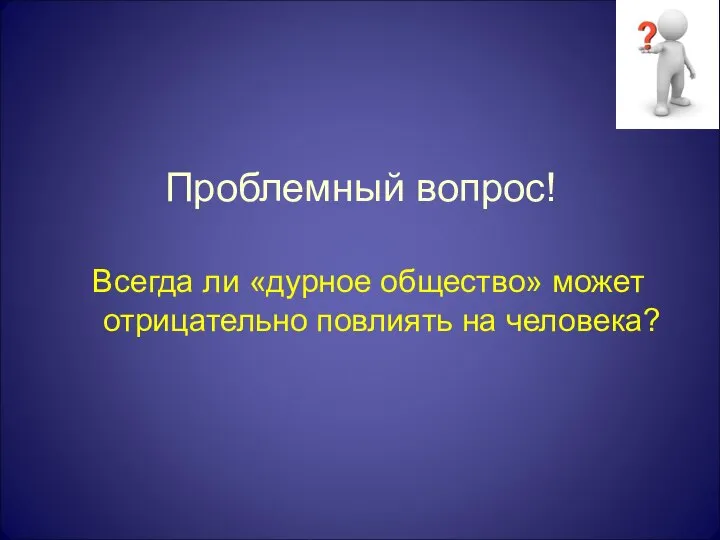 Проблемный вопрос! Всегда ли «дурное общество» может отрицательно повлиять на человека?