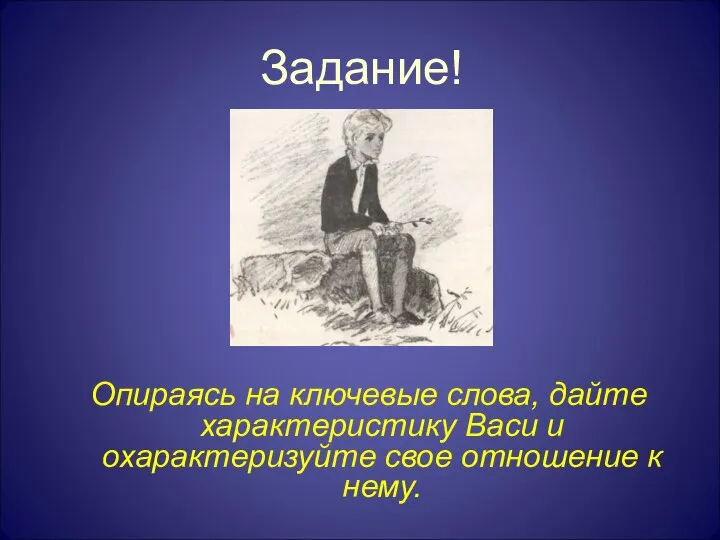 Опираясь на ключевые слова, дайте характеристику Васи и охарактеризуйте свое отношение к нему. Задание!