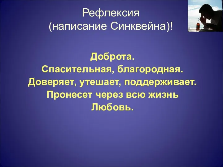 Рефлексия (написание Синквейна)! Доброта. Спасительная, благородная. Доверяет, утешает, поддерживает. Пронесет через всю жизнь Любовь.