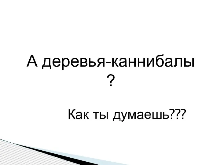 Как ты думаешь??? А деревья-каннибалы ?