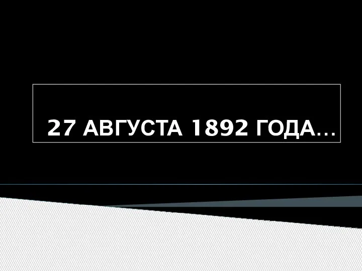 27 АВГУСТА 1892 ГОДА…