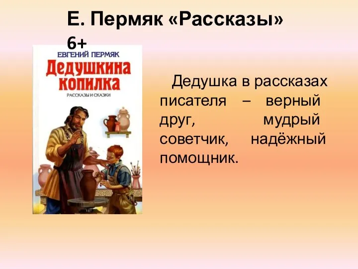 Дедушка в рассказах писателя – верный друг, мудрый советчик, надёжный помощник. Е. Пермяк «Рассказы» 6+