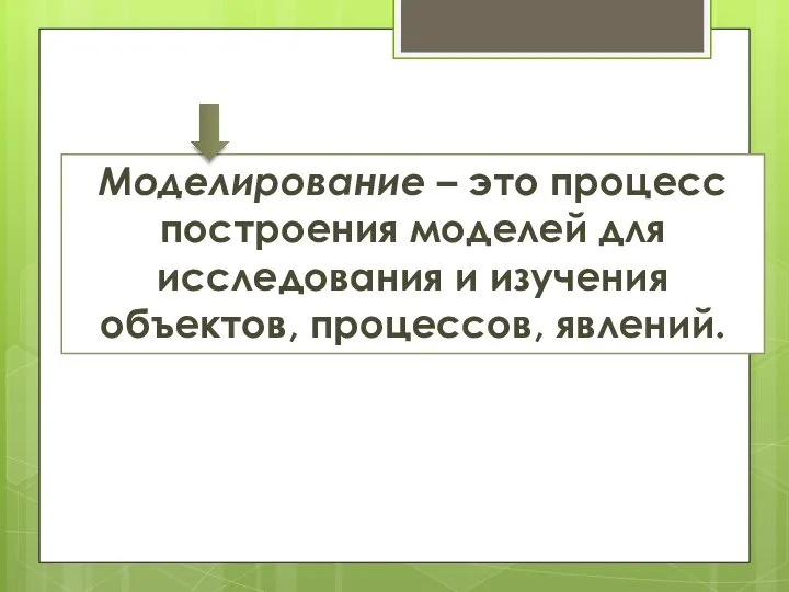 Моделирование – это процесс построения моделей для исследования и изучения объектов, процессов, явлений.